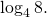 \log_4 8.