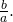 \frac{b}{a}.